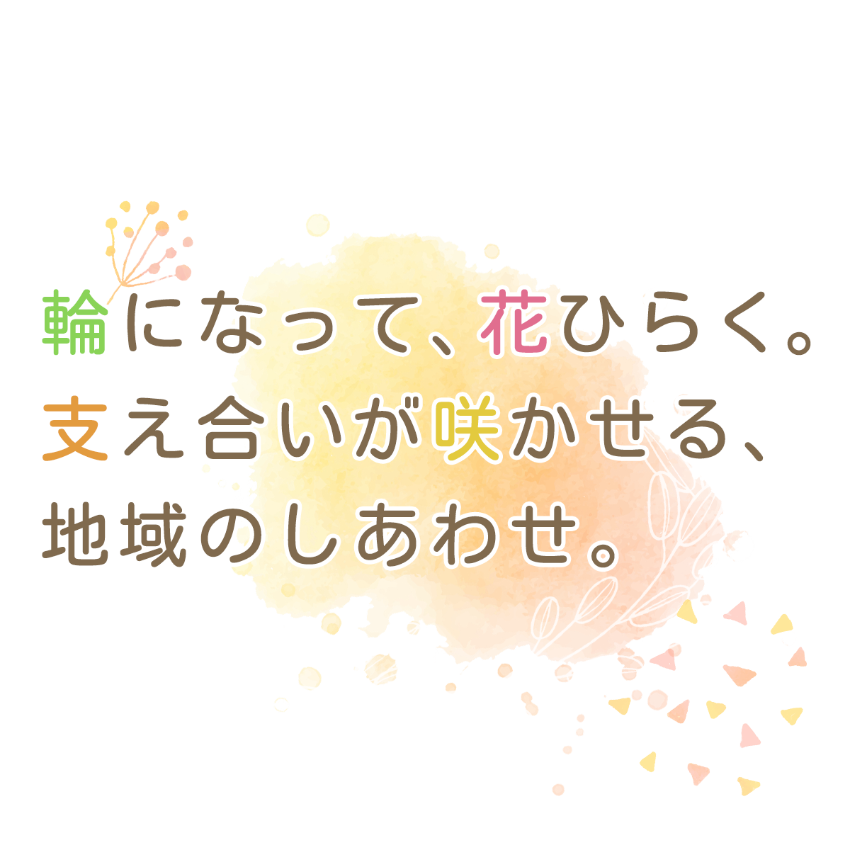輪になって、花ひらく。支え合いが咲かせる、地域のしあわせ。